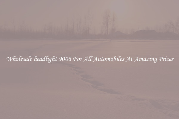 Wholesale headlight 9006 For All Automobiles At Amazing Prices