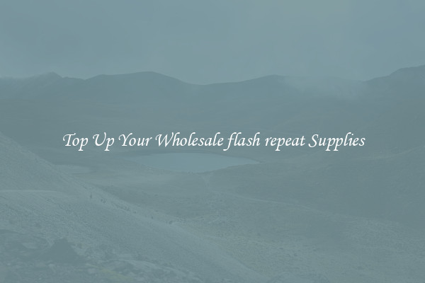 Top Up Your Wholesale flash repeat Supplies