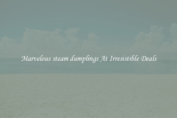 Marvelous steam dumplings At Irresistible Deals