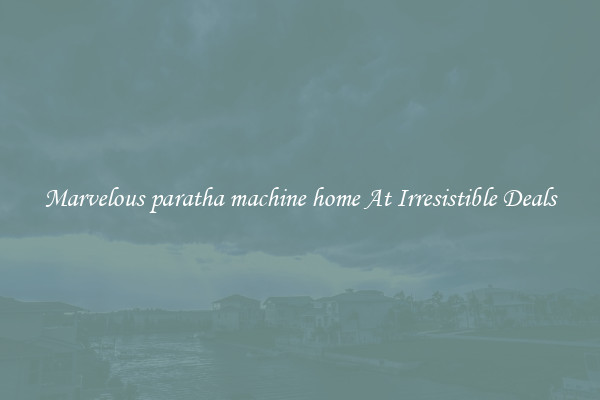 Marvelous paratha machine home At Irresistible Deals