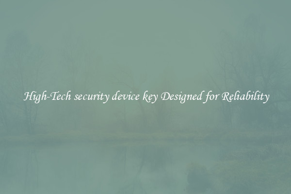 High-Tech security device key Designed for Reliability