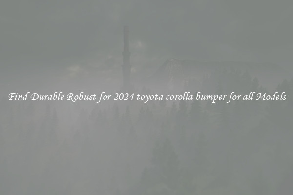 Find Durable Robust for 2024 toyota corolla bumper for all Models