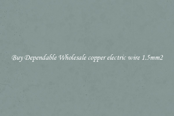 Buy Dependable Wholesale copper electric wire 1.5mm2