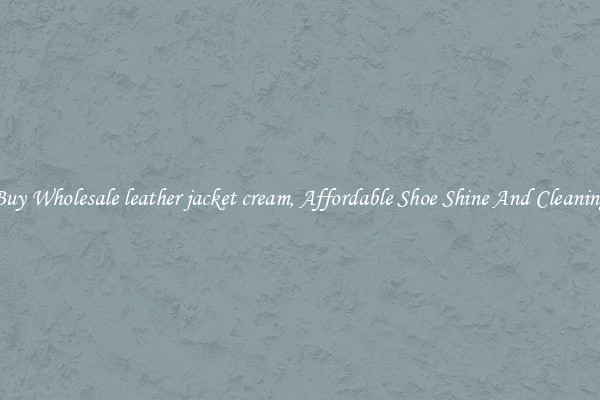 Buy Wholesale leather jacket cream, Affordable Shoe Shine And Cleaning