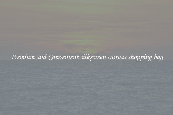 Premium and Convenient silkscreen canvas shopping bag