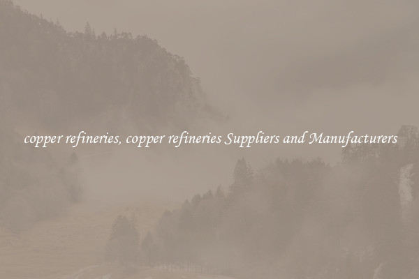 copper refineries, copper refineries Suppliers and Manufacturers