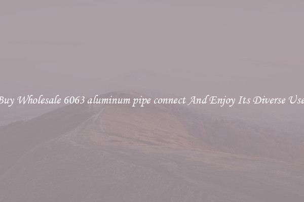 Buy Wholesale 6063 aluminum pipe connect And Enjoy Its Diverse Uses