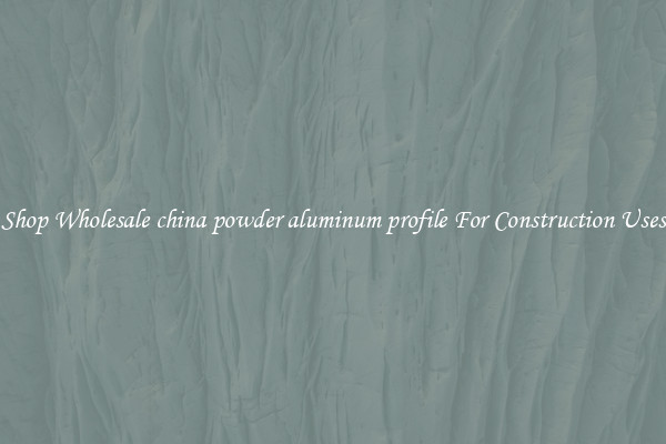 Shop Wholesale china powder aluminum profile For Construction Uses