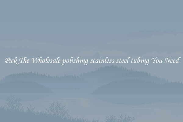 Pick The Wholesale polishing stainless steel tubing You Need