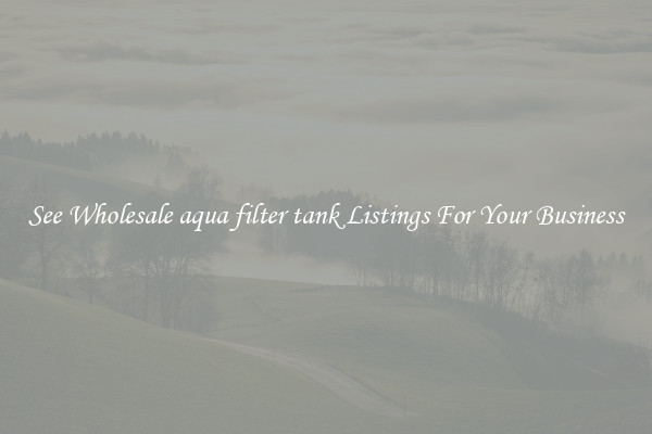 See Wholesale aqua filter tank Listings For Your Business