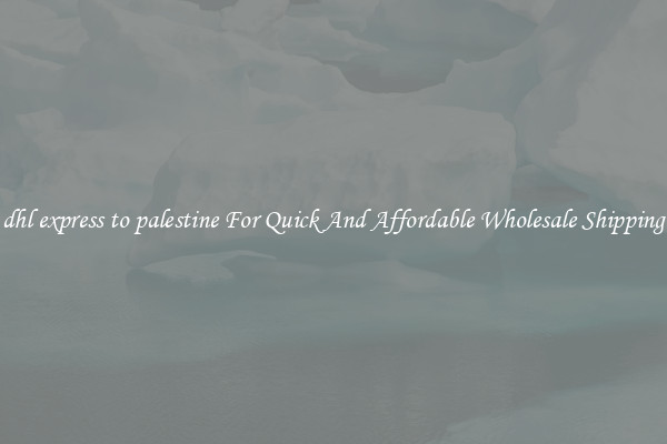dhl express to palestine For Quick And Affordable Wholesale Shipping