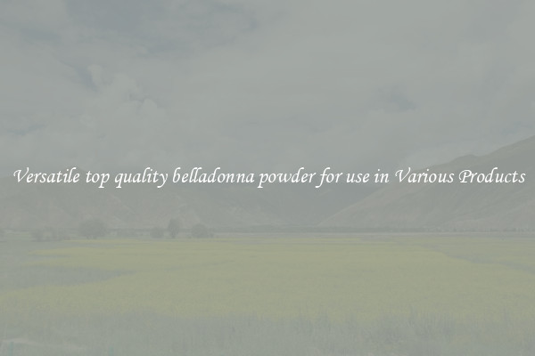 Versatile top quality belladonna powder for use in Various Products