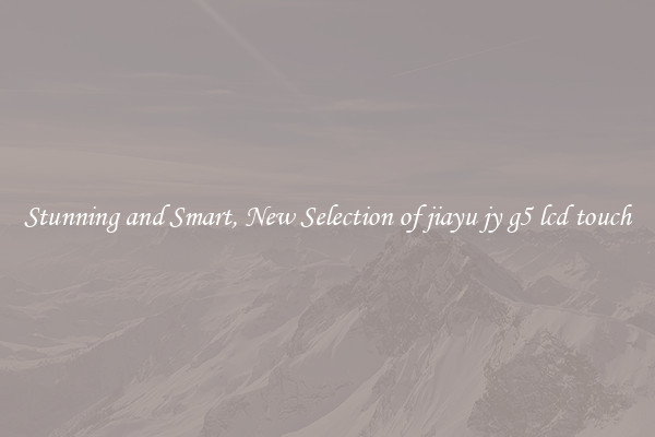 Stunning and Smart, New Selection of jiayu jy g5 lcd touch