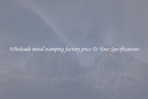 Wholesale metal stamping factory price To Your Specifications
