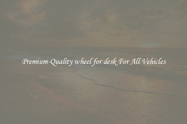 Premium-Quality wheel for desk For All Vehicles