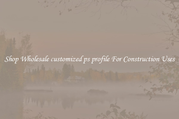 Shop Wholesale customized ps profile For Construction Uses