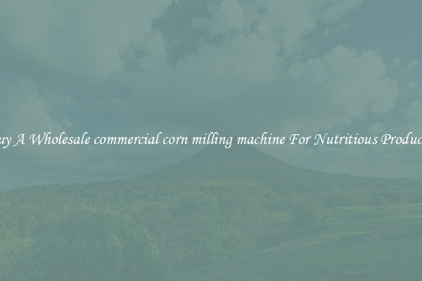 Buy A Wholesale commercial corn milling machine For Nutritious Products.