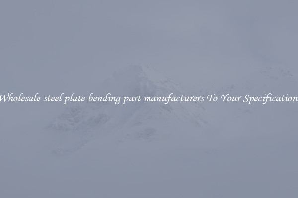 Wholesale steel plate bending part manufacturers To Your Specifications