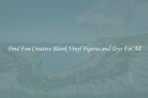 Find Fun Creative Blank Vinyl Figures and Toys For All